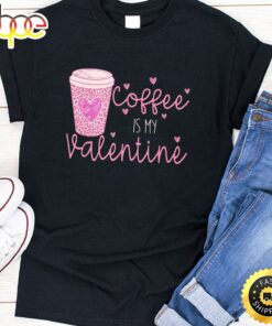 Coffee Is My Valentine Gift For Valentines Day 2023 T-Shirt