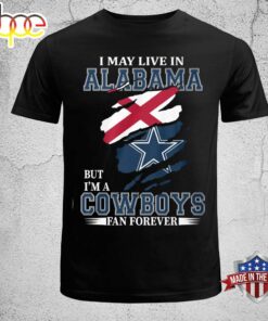 Dallas Cowboys I May Live In Alabama But I’m A Cowboys Fan Forever Shirt