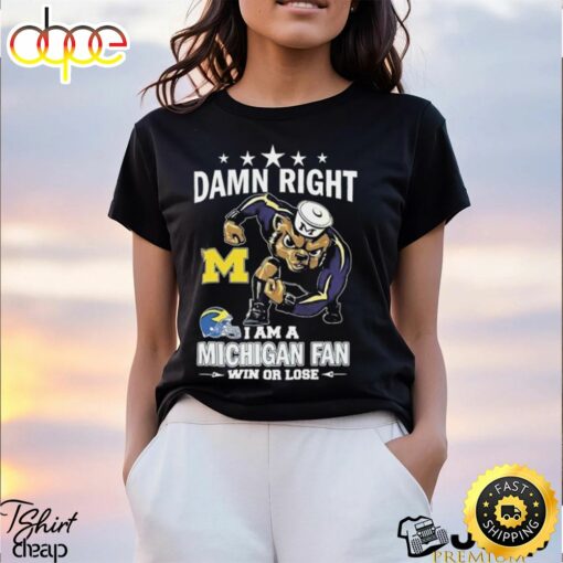 Damn Right I Am A Michigan Wolverines Fan Win Or Lose Tee Shirt