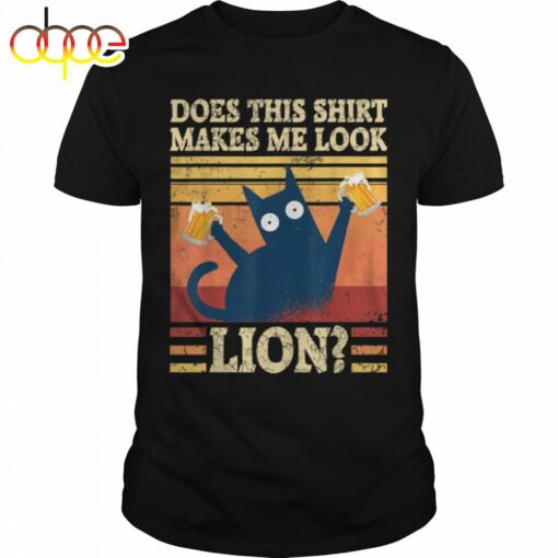 Does This Shirt Makes Me Look Lion Funny Cat Beer Drinking T-Shirt B0b54ty9jm