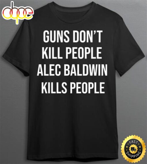 Donald Trump Jr Guns Don Jr Dont kill People Alec Baldwin Kills People T-Shirt