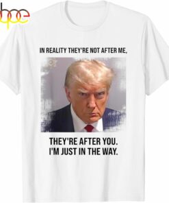 Donald Trump Mugshot They’re After You I’m Just In The Way T-Shirt