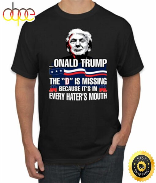 Donald Trump The D Is Missing Because Its In Every Haters Mouth Men Tshirt