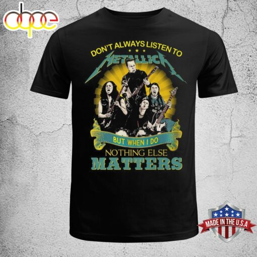 Don’t Always Listen To Metallica But When I Do Nothing Eles Matters T Shirt