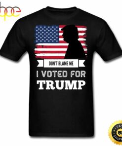 Dont Blame Me I Voted For Trump T Shirt