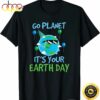 Earth Day Shirt Go Planet Its Your Earth Day Funny Gift T-Shirt