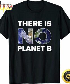 Earth Day T Shirt There is No Planet B Men And Women T-Shirt