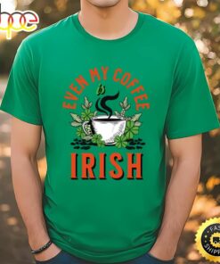 Even my Coffee Is Irish St Patricks Day T-Shirt