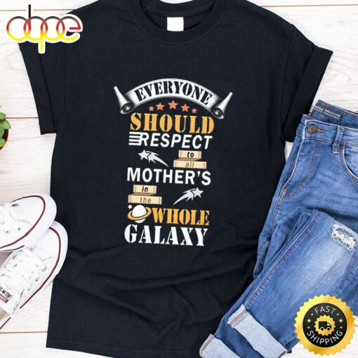 Everyone Should Respect To All Mother’s In The Whole Galaxy Happy Mothers Day Unisex T-Shirt