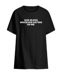 GOD BLESS WHOEVER HATING ON ME SHIRT 5