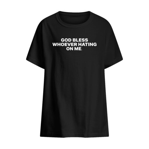 GOD BLESS WHOEVER HATING ON ME SHIRT