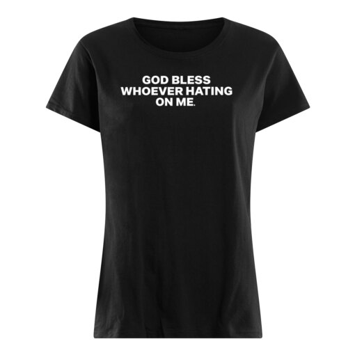 GOD BLESS WHOEVER HATING ON ME SHIRT