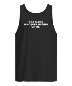 GOD BLESS WHOEVER HATING ON ME SHIRT 7