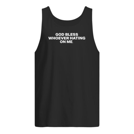 GOD BLESS WHOEVER HATING ON ME SHIRT