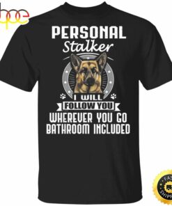 German Shepherd Personal Stalker I Will Follow You T-Shirt Thanksgiving Shirt For Dog Lovers