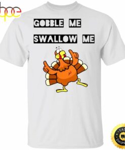 Gobble Me Swallow Me Shirt Funny Turkey Thanksgiving T shirt Design Gift Idea For Family