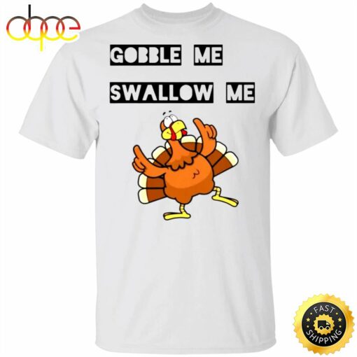 Gobble Me Swallow Me Shirt Funny Turkey Thanksgiving T shirt Design Gift Idea For Family