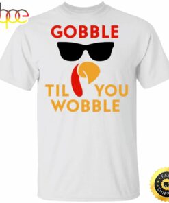 Gobble Til You Wobble T-Shirt Funny Turkey Shirt Graphic Tee Gift For Thanksgiving Day