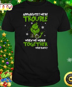 Grinch Apparently We’re Trouble When We Work Together Who Knew 2023 Shirt