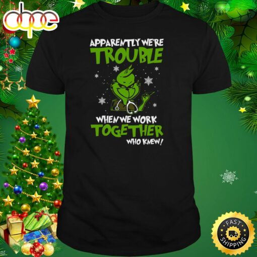 Grinch Apparently We’re Trouble When We Work Together Who Knew 2023 Shirt