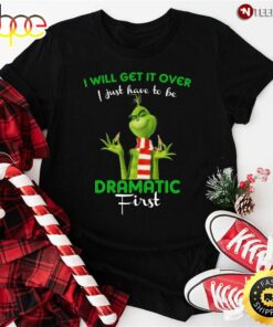 Grinch I Will Get It Over I Just Have To Be Dramatic First For Christmas T-Shirt