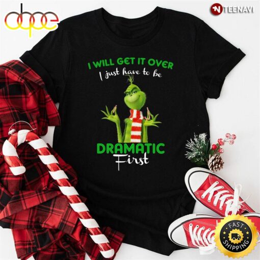 Grinch I Will Get It Over I Just Have To Be Dramatic First For Christmas T-Shirt