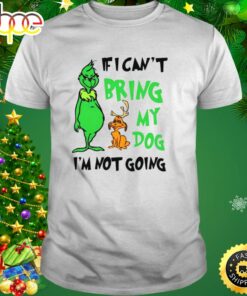 Grinch If I Can’t Bring My Dog Then I’m Not Going Christmas Shirt