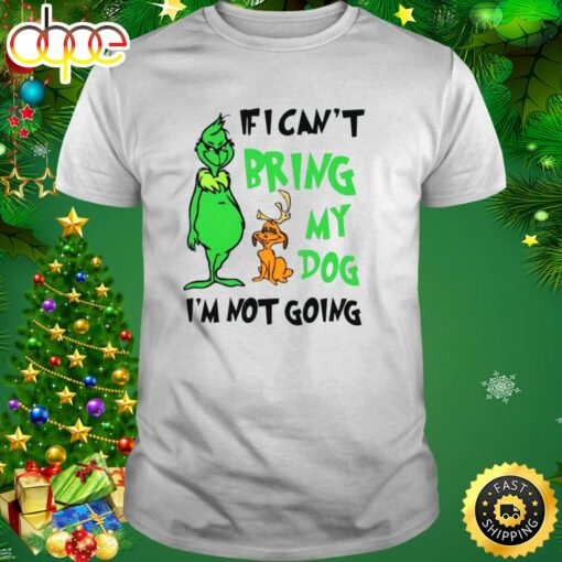 Grinch If I Can’t Bring My Dog Then I’m Not Going Christmas Shirt