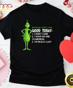 Grinch Reasons I Don’t Look Good Today I Don’t Care I Have No One To Impress I’m Really Lazy T-Shirt