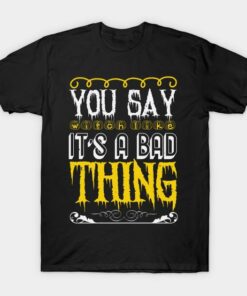 Halloween you say witch like it is a bad thing T-shirt