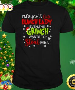 I’m Such A Cute Lunch Lady Even The Grinch Wants To Steal Me Shirt