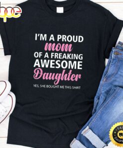 I Am A Proud Mom Of A Freaking Awesome Daughter Happy Mothers Day Unisex T-Shirt