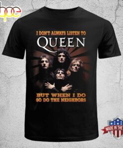 I Don’t Always Listen To Queen But When I Do So Do The Neighbors T-shirt