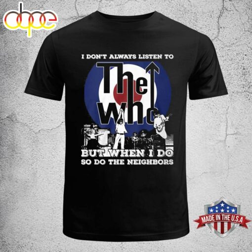 I Don’t Always Listen To The Who But When I Do So Do The Neighbors nT-shirt