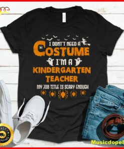 I Don’t Need A Costume I’m A Kindergarten Teacher Halloween T-Shirt