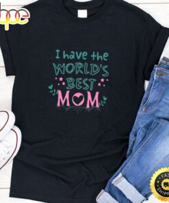 I Have The World’s Best Mom Happy Mothers Day Unisex T-Shirt