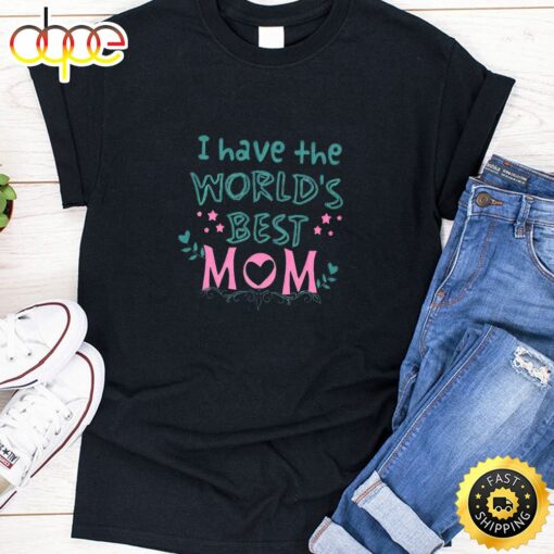 I Have The World’s Best Mom Happy Mothers Day Unisex T-Shirt