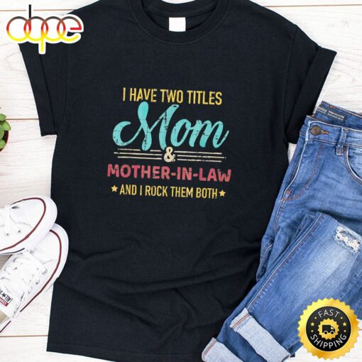 I Have Two Tittles Mom &amp Mother In Law Happy Mothers Day Unisex T-Shirt