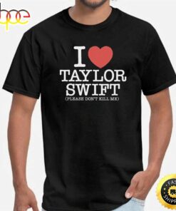 I Heart Taylor Swift Please Don’t Kill Me Shirt