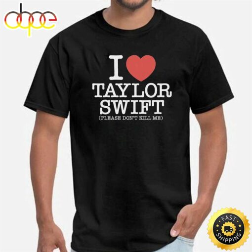 I Heart Taylor Swift Please Don’t Kill Me Shirt