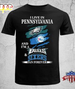 I Live In Pennsylvania And I’m A Eagles &amp Sixers Fan Forever T-shirt