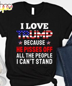 I Love Trump Because He Pisses Off All The People I Can’t Stand Gift For Trump Supporters Vote Trump 2024 T-shirt