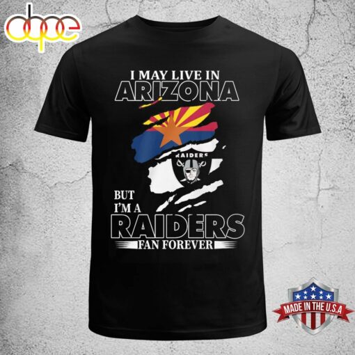 I May Live In Arizona But I’m A Raiders Fan Forever Unisex T-shirt