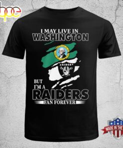 I May Live In Washington But I’m A Raiders Fan Forever Unisex T-shirt