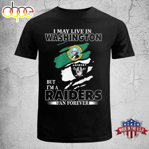 I May Live In Washington But I’m A Raiders Fan Forever Unisex T-shirt