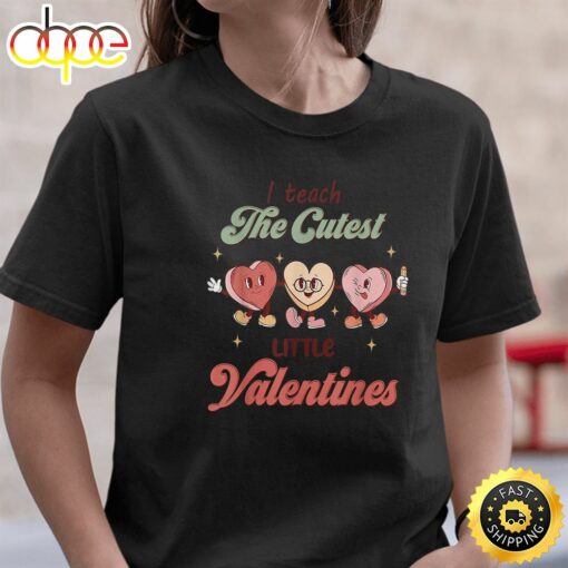 I Teach The Cutest Little Valentines Funny Women Men Teacher T-Shirt