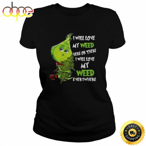 I Will Love My Weed Here Or There I Will Love My Weed Everywhere Grinch Shirt