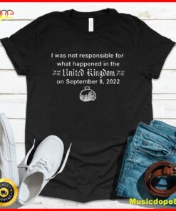 I wasn’t Responsible For What Happened In The United Kingdom T-Shirt