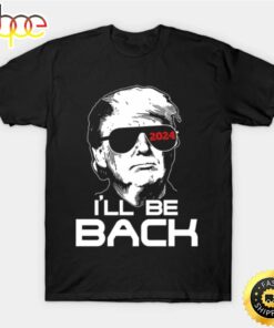 I’ll Be Back Trump 2024 T Shirt