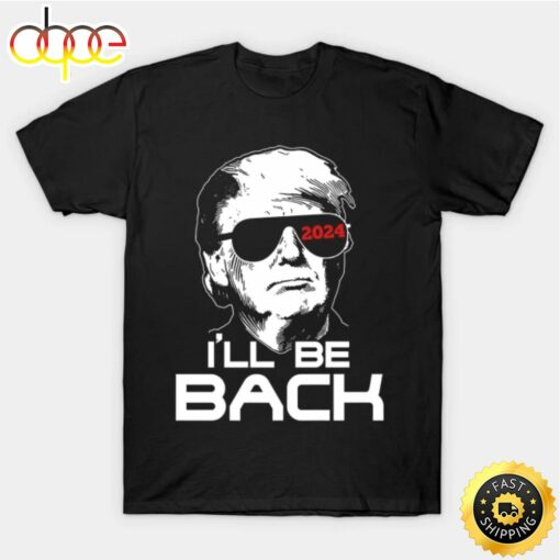 I’ll Be Back Trump 2024 T Shirt